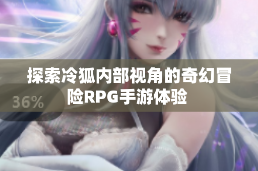 探索冷狐内部视角的奇幻冒险RPG手游体验 