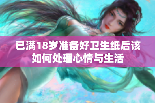 已满18岁准备好卫生纸后该如何处理心情与生活