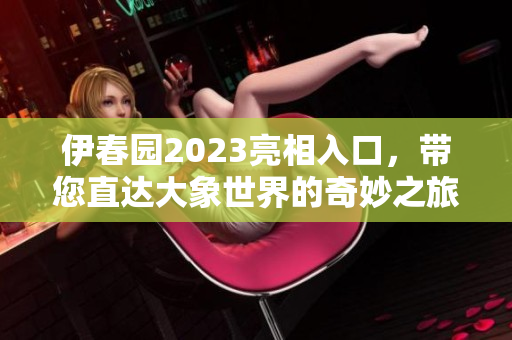 伊春园2023亮相入口，带您直达大象世界的奇妙之旅