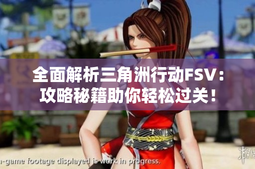 全面解析三角洲行动FSV：攻略秘籍助你轻松过关！