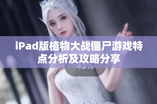 iPad版植物大战僵尸游戏特点分析及攻略分享