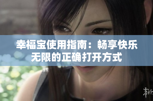 幸福宝使用指南：畅享快乐无限的正确打开方式