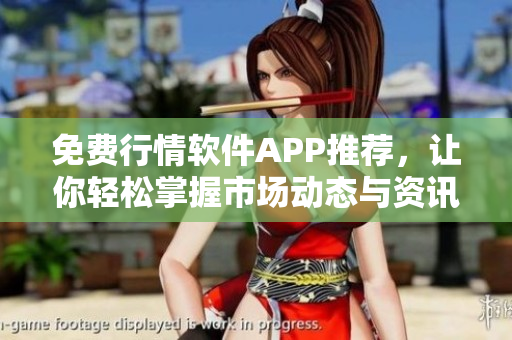 免费行情软件APP推荐，让你轻松掌握市场动态与资讯
