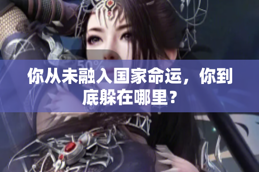 你从未融入国家命运，你到底躲在哪里？