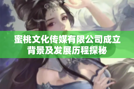 蜜桃文化传媒有限公司成立背景及发展历程探秘