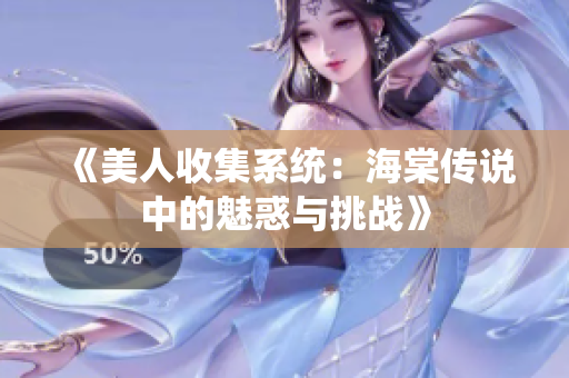 《美人收集系统：海棠传说中的魅惑与挑战》