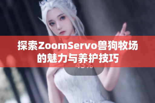 探索ZoomServo兽狗牧场的魅力与养护技巧