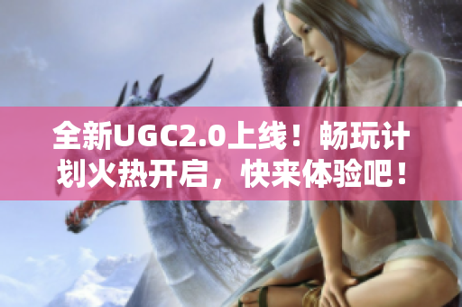 全新UGC2.0上线！畅玩计划火热开启，快来体验吧！