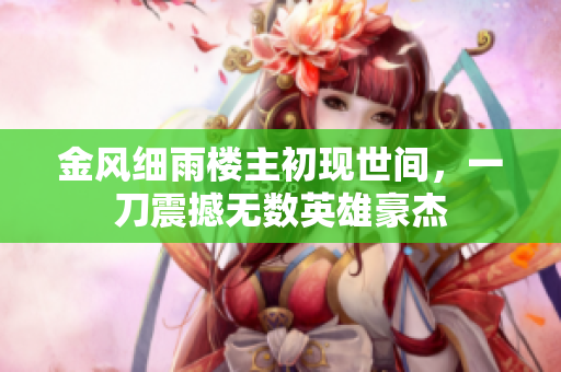 金风细雨楼主初现世间，一刀震撼无数英雄豪杰