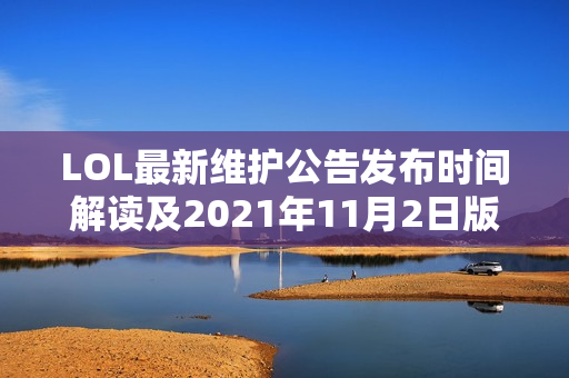 LOL最新维护公告发布时间解读及2021年11月2日版本更新信息