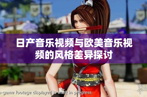 日产音乐视频与欧美音乐视频的风格差异探讨