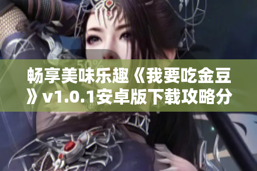 畅享美味乐趣《我要吃金豆》v1.0.1安卓版下载攻略分享