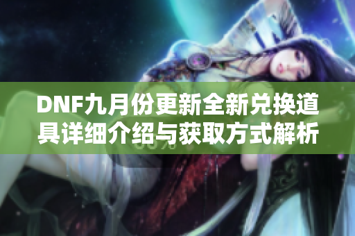 DNF九月份更新全新兑换道具详细介绍与获取方式解析