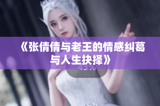《张倩倩与老王的情感纠葛与人生抉择》