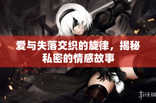 爱与失落交织的旋律，揭秘私密的情感故事