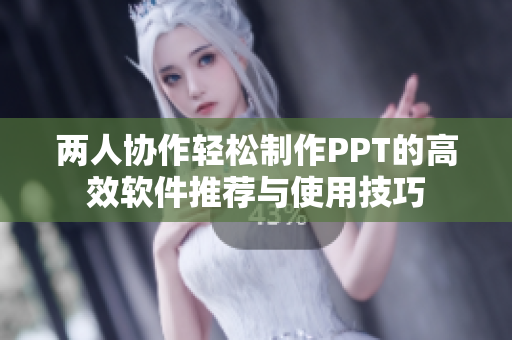 两人协作轻松制作PPT的高效软件推荐与使用技巧