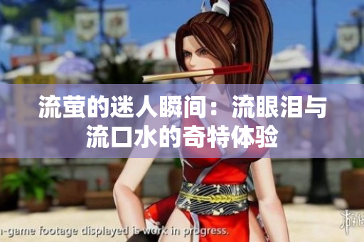 流萤的迷人瞬间：流眼泪与流口水的奇特体验