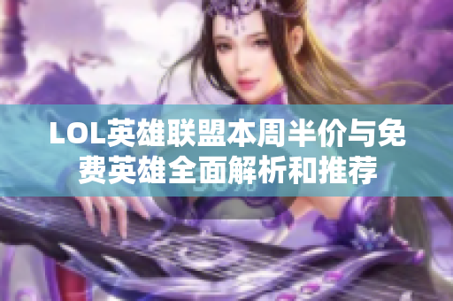 LOL英雄联盟本周半价与免费英雄全面解析和推荐