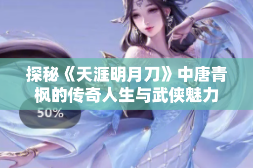 探秘《天涯明月刀》中唐青枫的传奇人生与武侠魅力