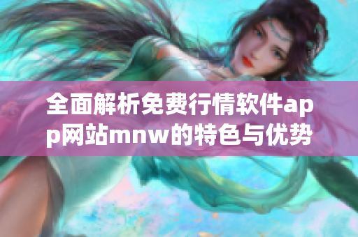 全面解析免费行情软件app网站mnw的特色与优势