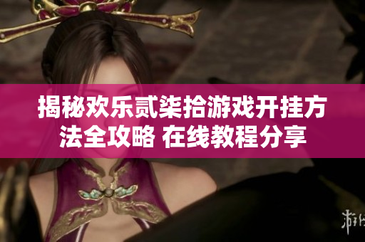 揭秘欢乐贰柒拾游戏开挂方法全攻略 在线教程分享