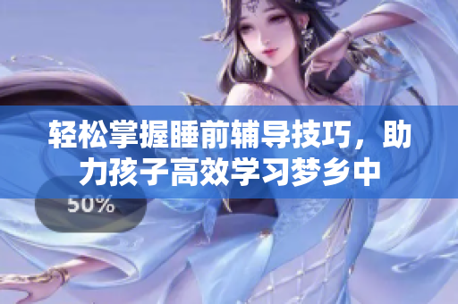 轻松掌握睡前辅导技巧，助力孩子高效学习梦乡中