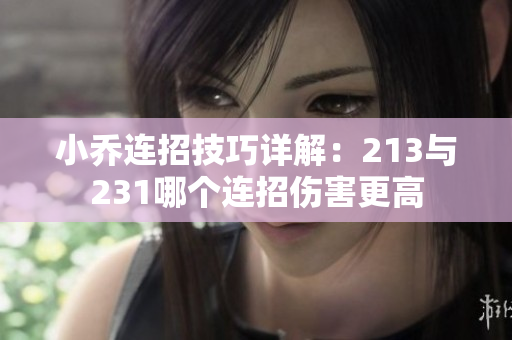 小乔连招技巧详解：213与231哪个连招伤害更高