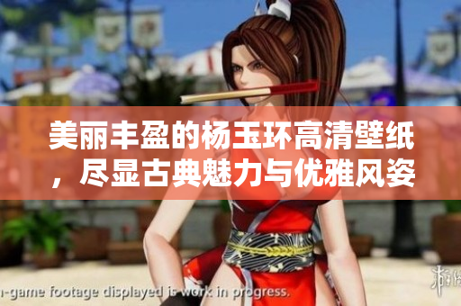 美丽丰盈的杨玉环高清壁纸，尽显古典魅力与优雅风姿