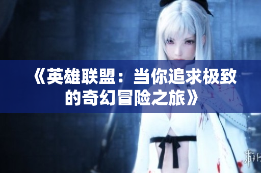 《英雄联盟：当你追求极致的奇幻冒险之旅》