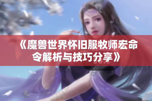 《魔兽世界怀旧服牧师宏命令解析与技巧分享》