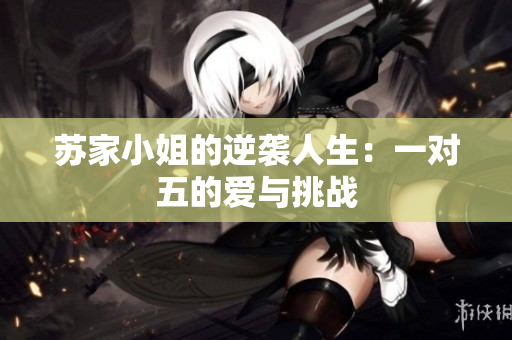 苏家小姐的逆袭人生：一对五的爱与挑战
