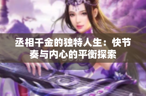 丞相千金的独特人生：快节奏与内心的平衡探索