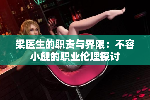 梁医生的职责与界限：不容小觑的职业伦理探讨