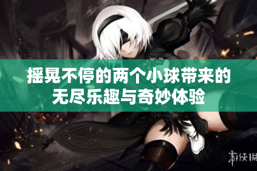 摇晃不停的两个小球带来的无尽乐趣与奇妙体验
