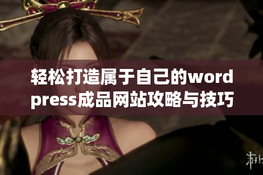 轻松打造属于自己的wordpress成品网站攻略与技巧分享