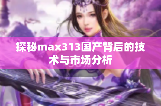 探秘max313国产背后的技术与市场分析