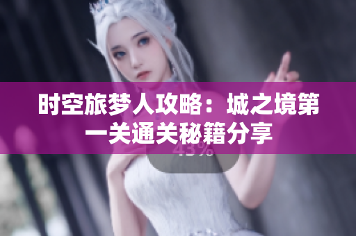 时空旅梦人攻略：城之境第一关通关秘籍分享