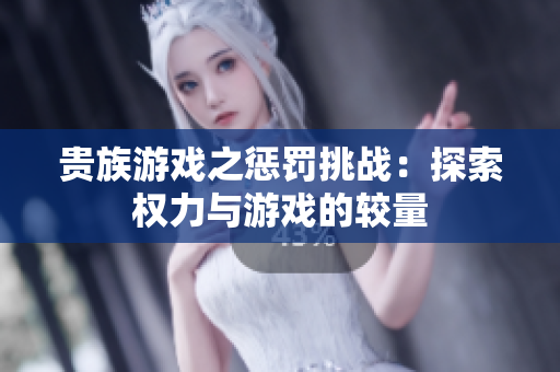 贵族游戏之惩罚挑战：探索权力与游戏的较量