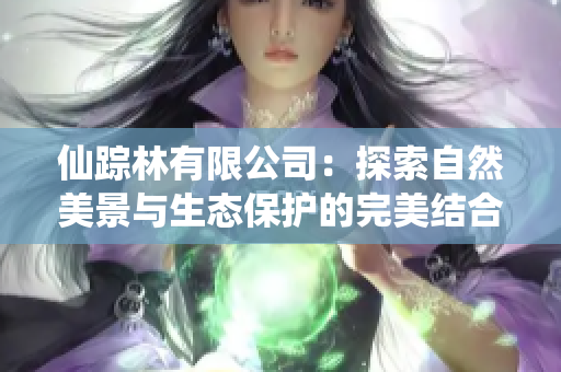 仙踪林有限公司：探索自然美景与生态保护的完美结合