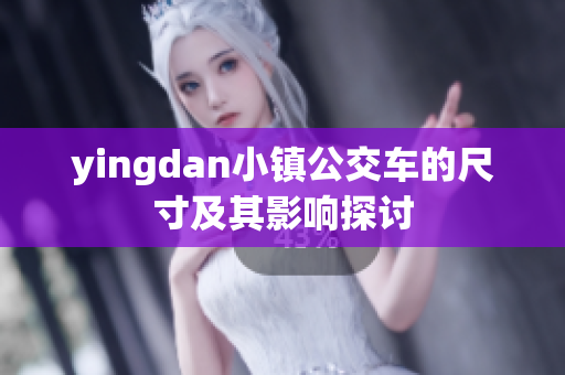 yingdan小镇公交车的尺寸及其影响探讨