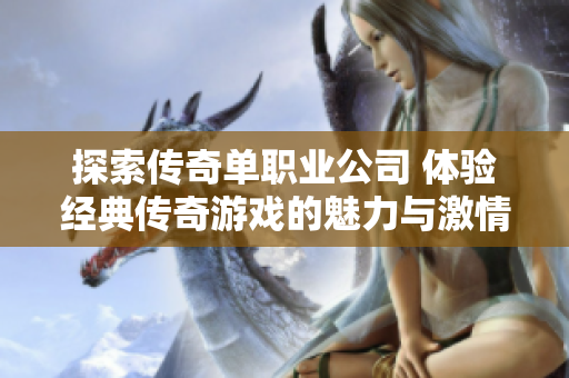 探索传奇单职业公司 体验经典传奇游戏的魅力与激情