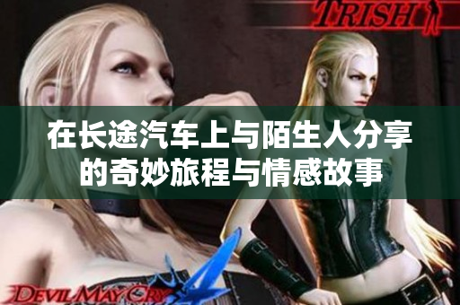 在长途汽车上与陌生人分享的奇妙旅程与情感故事