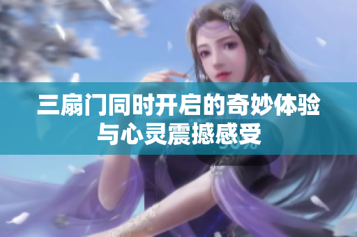 三扇门同时开启的奇妙体验与心灵震撼感受