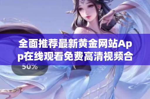 全面推荐最新黄金网站App在线观看免费高清视频合集