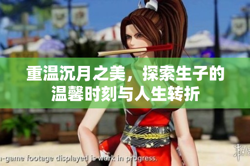 重温沉月之美，探索生子的温馨时刻与人生转折