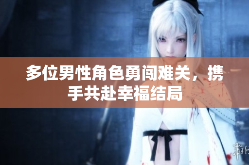 多位男性角色勇闯难关，携手共赴幸福结局