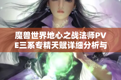 魔兽世界地心之战法师PVE三系专精天赋详细分析与推荐
