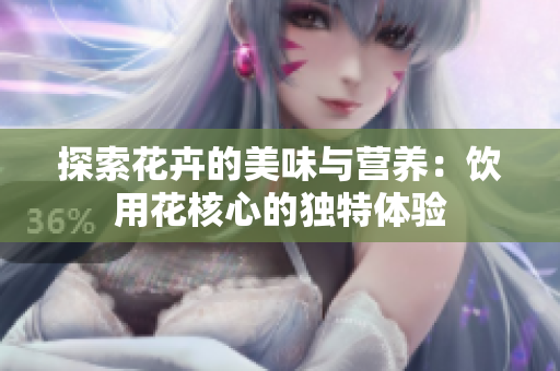 探索花卉的美味与营养：饮用花核心的独特体验