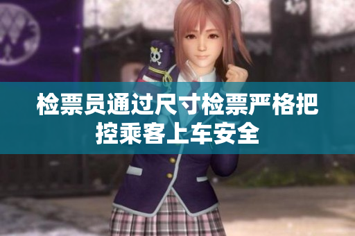 检票员通过尺寸检票严格把控乘客上车安全