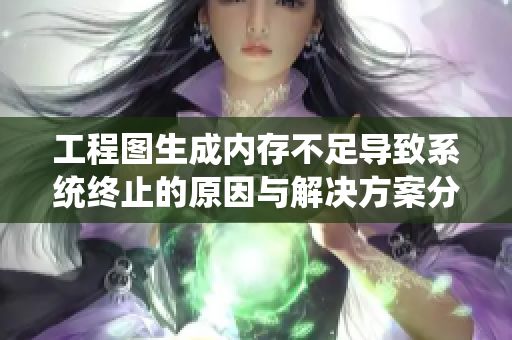 工程图生成内存不足导致系统终止的原因与解决方案分析